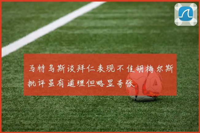 马特乌斯谈拜仁表现不佳胡梅尔斯批评虽有道理但略显夸张