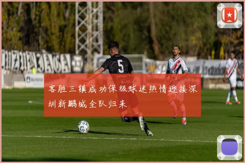 客胜三镇成功保级球迷热情迎接深圳新鹏城全队归来