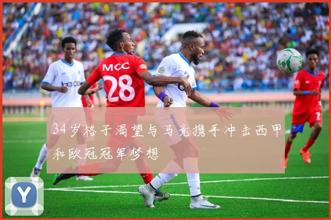 34岁格子渴望与马竞携手冲击西甲和欧冠冠军梦想