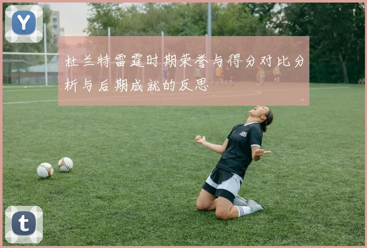 杜兰特雷霆时期荣誉与得分对比分析与后期成就的反思