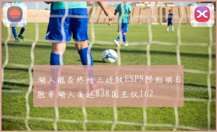 湖人能否终结三连败ESPN预测明日胜率湖人高达838国王仅162