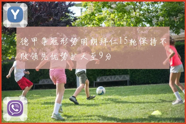 德甲争冠形势明朗拜仁15轮保持不败领先优势扩大至9分