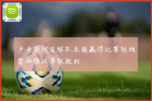 卢卡斯坦言球队未能赢得比赛防线需加强以争取胜利