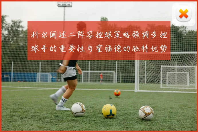 科尔阐述二阵容控球策略强调多控球手的重要性与霍福德的独特优势