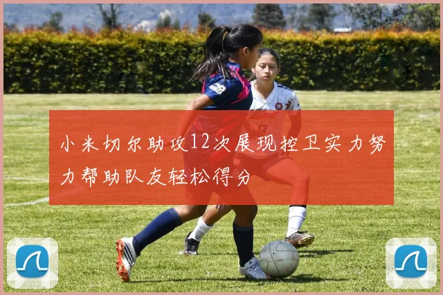 小米切尔助攻12次展现控卫实力努力帮助队友轻松得分