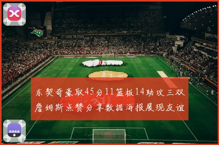 东契奇豪取45分11篮板14助攻三双詹姆斯点赞分享数据海报展现友谊