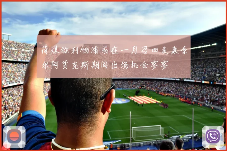 荷媒称利物浦或在一月召回麦康奈尔阿贾克斯期间出场机会寥寥