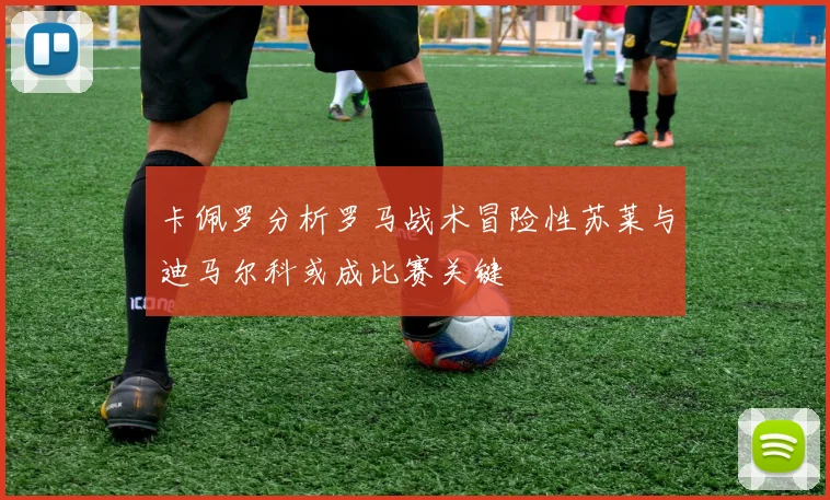 卡佩罗分析罗马战术冒险性苏莱与迪马尔科或成比赛关键
