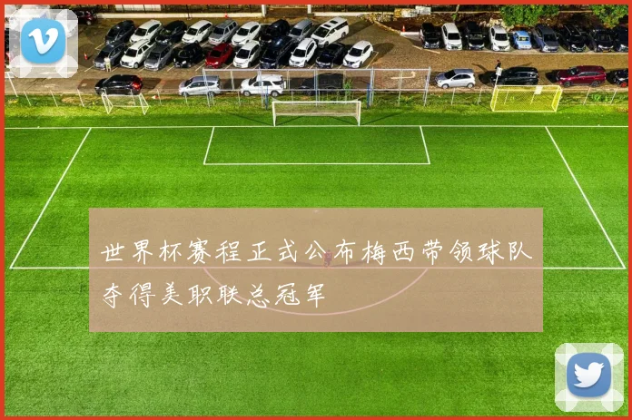 世界杯赛程正式公布梅西带领球队夺得美职联总冠军