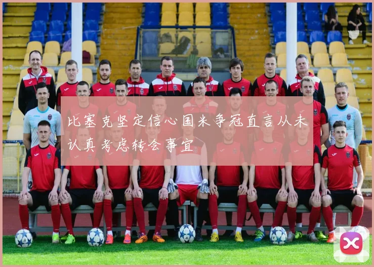 比塞克坚定信心国米争冠直言从未认真考虑转会事宜