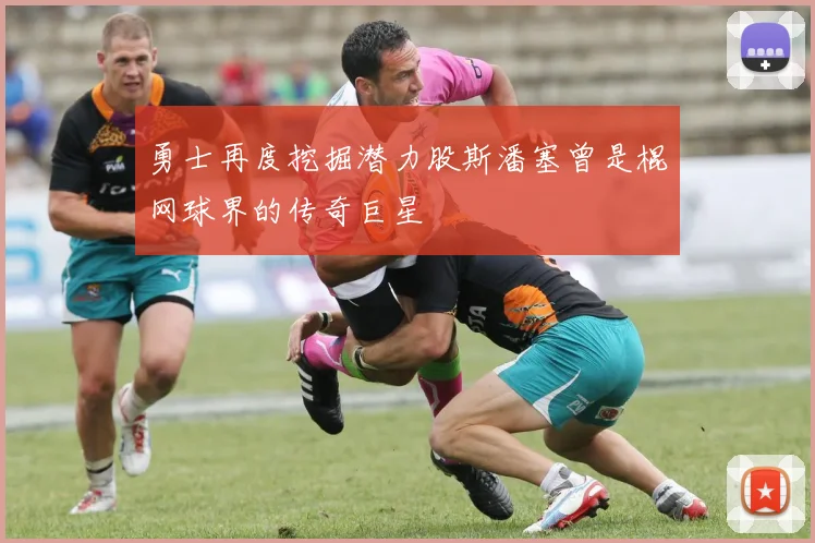 勇士再度挖掘潜力股斯潘塞曾是棍网球界的传奇巨星