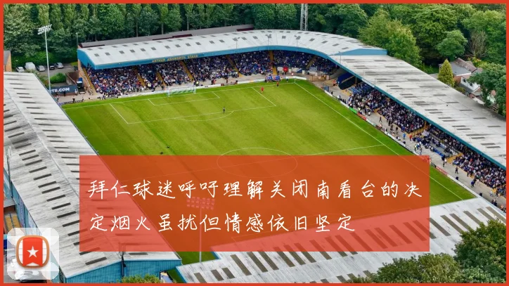 拜仁球迷呼吁理解关闭南看台的决定烟火虽扰但情感依旧坚定