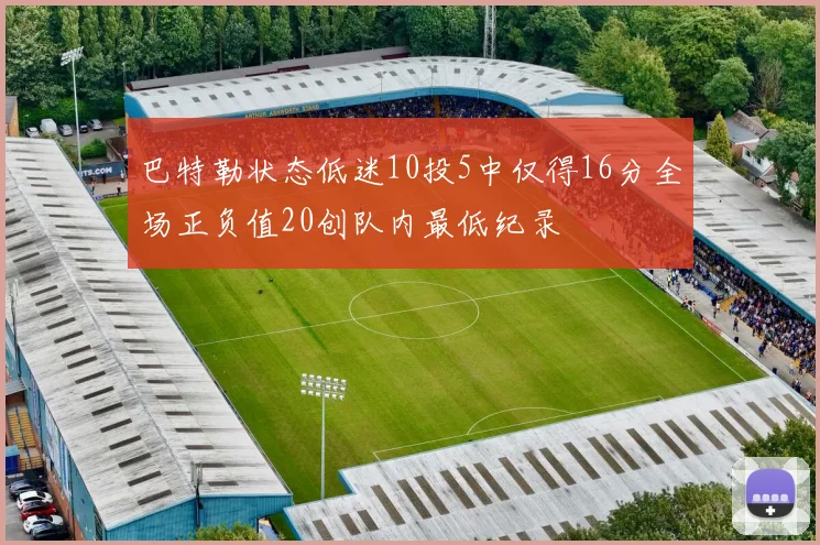 巴特勒状态低迷10投5中仅得16分全场正负值20创队内最低纪录
