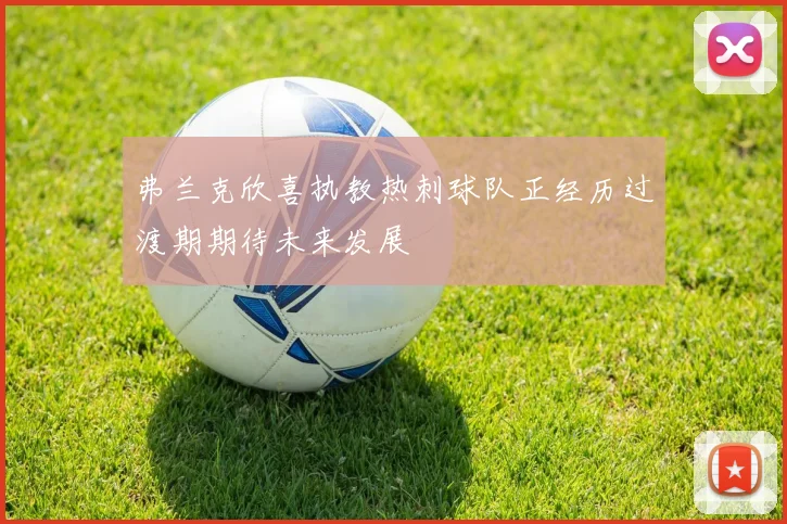 弗兰克欣喜执教热刺球队正经历过渡期期待未来发展