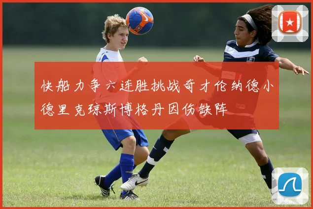 快船力争六连胜挑战奇才伦纳德小德里克琼斯博格丹因伤缺阵