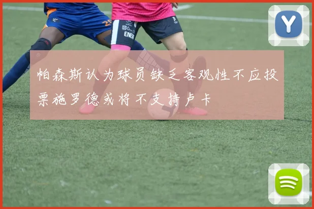 帕森斯认为球员缺乏客观性不应投票施罗德或将不支持卢卡