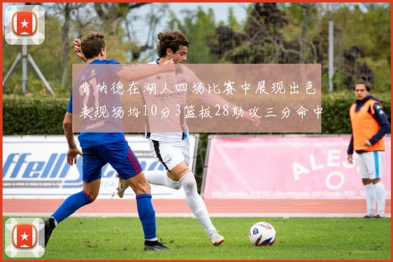 肯纳德在湖人四场比赛中展现出色表现场均10分3篮板28助攻三分命中率高达46