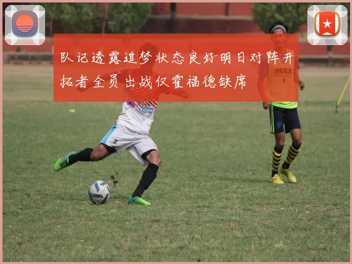 队记透露追梦状态良好明日对阵开拓者全员出战仅霍福德缺席