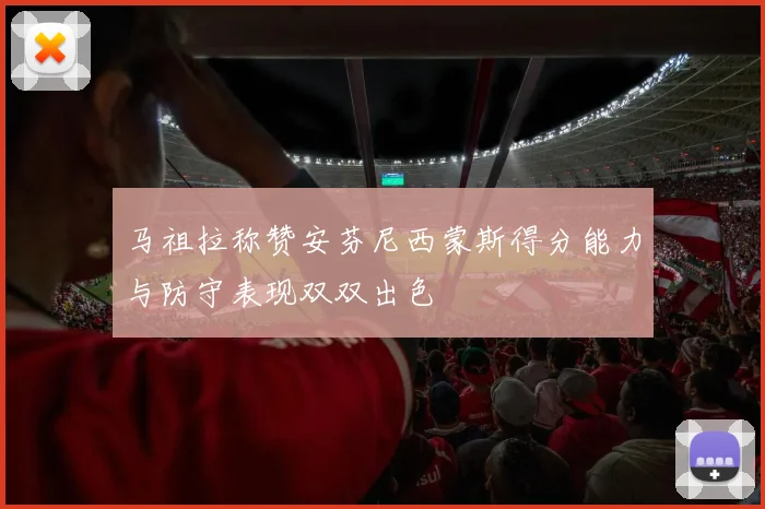 马祖拉称赞安芬尼西蒙斯得分能力与防守表现双双出色