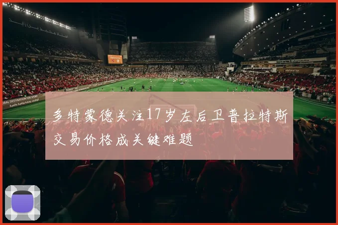 多特蒙德关注17岁左后卫普拉特斯交易价格成关键难题