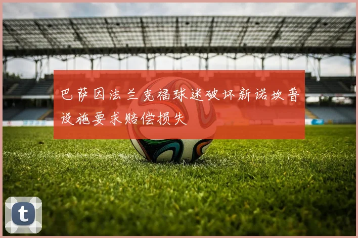 巴萨因法兰克福球迷破坏新诺坎普设施要求赔偿损失