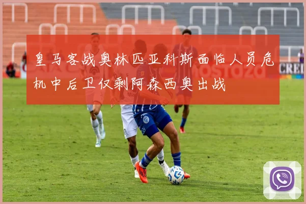 皇马客战奥林匹亚科斯面临人员危机中后卫仅剩阿森西奥出战