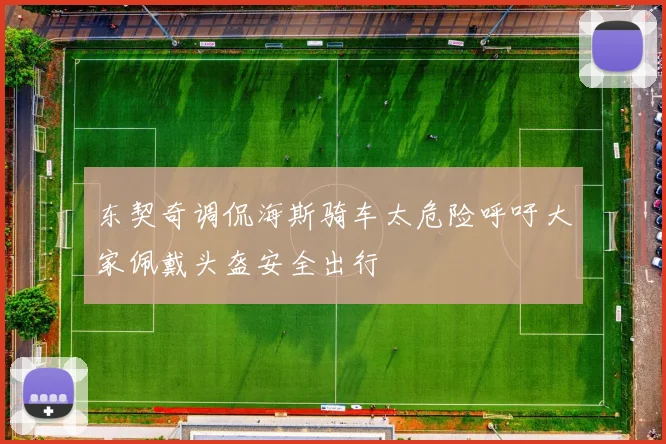 东契奇调侃海斯骑车太危险呼吁大家佩戴头盔安全出行
