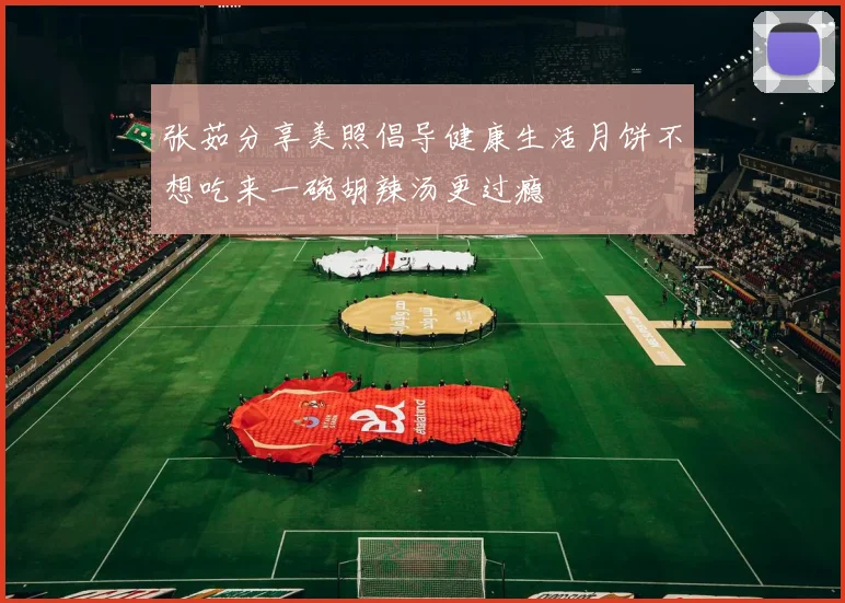 张茹分享美照倡导健康生活月饼不想吃来一碗胡辣汤更过瘾